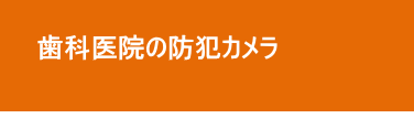 歯科医院の防犯カメラ 歯科医院の防犯カメラ