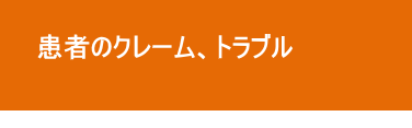 患者のクレーム、トラブル 患者のクレーム、トラブル